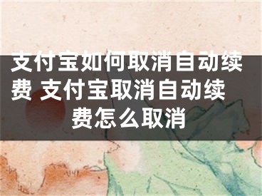 支付宝如何取消自动续费 支付宝取消自动续费怎么取消