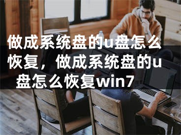 做成系统盘的u盘怎么恢复，做成系统盘的u盘怎么恢复win7