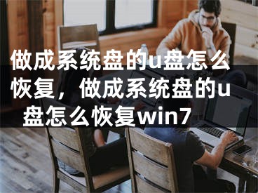 做成系统盘的u盘怎么恢复，做成系统盘的u盘怎么恢复win7