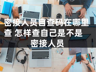 密接人员自查码在哪里查 怎样查自己是不是密接人员