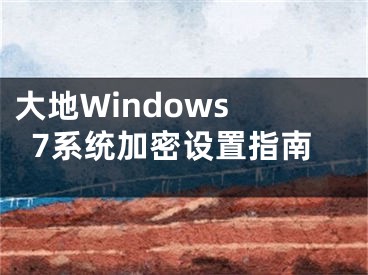 大地Windows 7系统加密设置指南