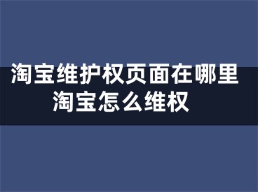 淘宝维护权页面在哪里 淘宝怎么维权