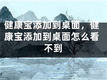 健康宝添加到桌面，健康宝添加到桌面怎么看不到