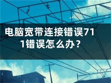 电脑宽带连接错误711错误怎么办？