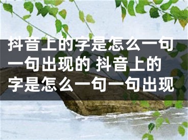 抖音上的字是怎么一句一句出现的 抖音上的字是怎么一句一句出现