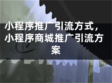 小程序推广引流方式，小程序商城推广引流方案