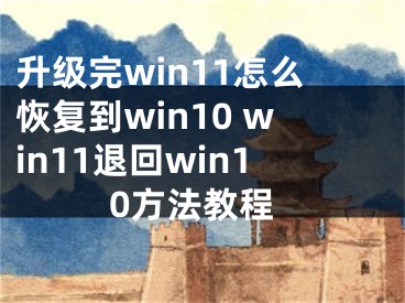 升级完win11怎么恢复到win10 win11退回win10方法教程