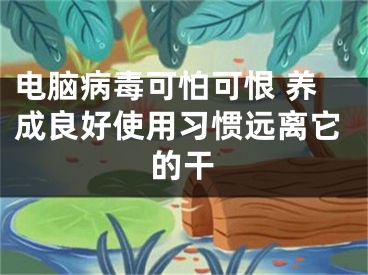 电脑病毒可怕可恨 养成良好使用习惯远离它的干