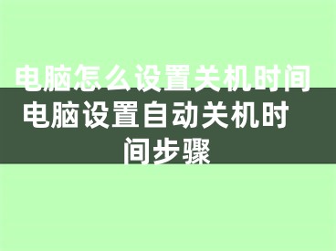 电脑怎么设置关机时间 电脑设置自动关机时间步骤