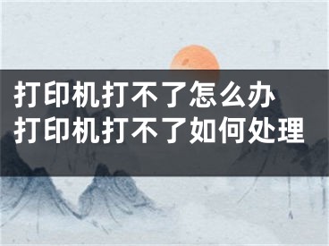 打印机打不了怎么办 打印机打不了如何处理