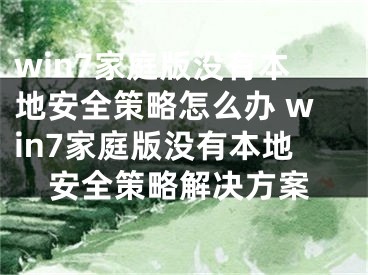 win7家庭版没有本地安全策略怎么办 win7家庭版没有本地安全策略解决方案