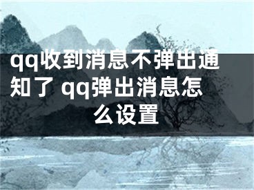 qq收到消息不弹出通知了 qq弹出消息怎么设置