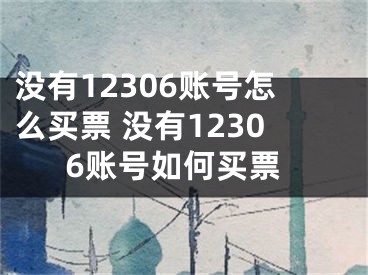 没有12306账号怎么买票 没有12306账号如何买票