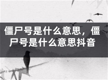 僵尸号是什么意思，僵尸号是什么意思抖音