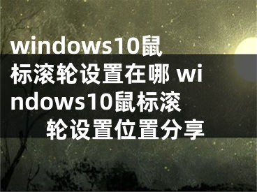 windows10鼠标滚轮设置在哪 windows10鼠标滚轮设置位置分享