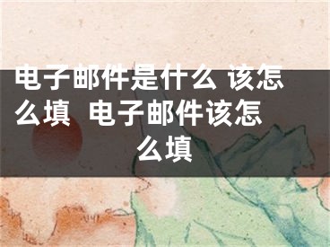 电子邮件是什么 该怎么填  电子邮件该怎么填