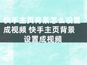 快手主页背景怎么设置成视频 快手主页背景设置成视频