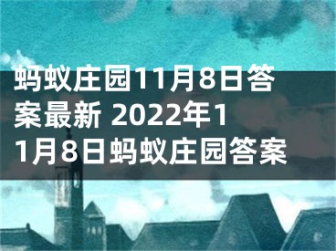 蚂蚁庄园11月8日答案最新 2022年11月8日蚂蚁庄园答案