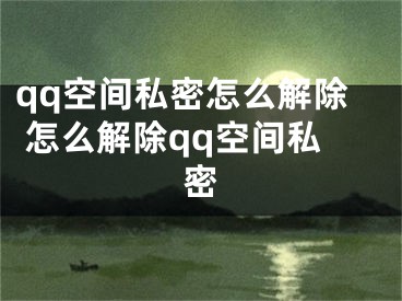 qq空间私密怎么解除 怎么解除qq空间私密