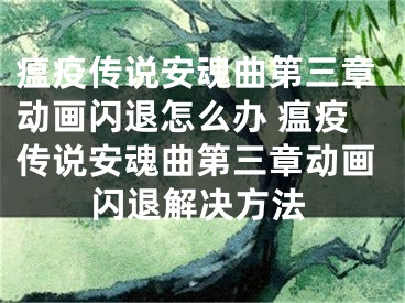 瘟疫传说安魂曲第三章动画闪退怎么办 瘟疫传说安魂曲第三章动画闪退解决方法