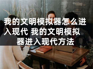 我的文明模拟器怎么进入现代 我的文明模拟器进入现代方法