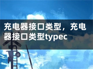 充电器接口类型，充电器接口类型typec