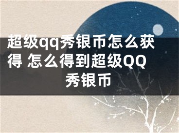 超级qq秀银币怎么获得 怎么得到超级QQ秀银币