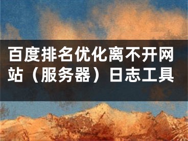 百度排名优化离不开网站（服务器）日志工具