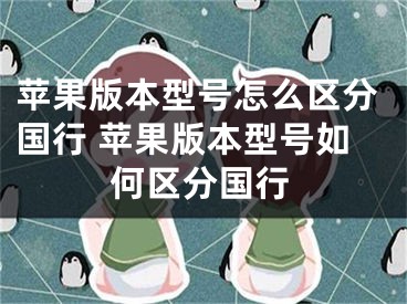 苹果版本型号怎么区分国行 苹果版本型号如何区分国行