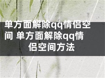 单方面解除qq情侣空间 单方面解除qq情侣空间方法