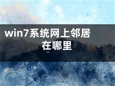 win7系统网上邻居在哪里