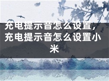 充电提示音怎么设置，充电提示音怎么设置小米