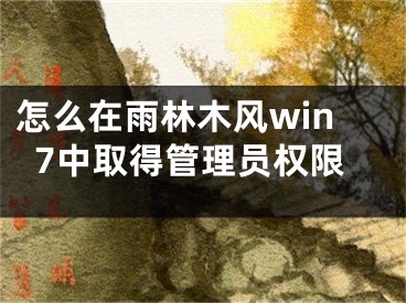 怎么在雨林木风win7中取得管理员权限