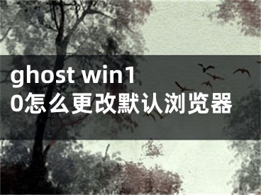 ghost win10怎么更改默认浏览器