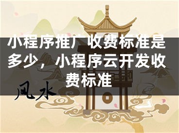 小程序推广收费标准是多少，小程序云开发收费标准