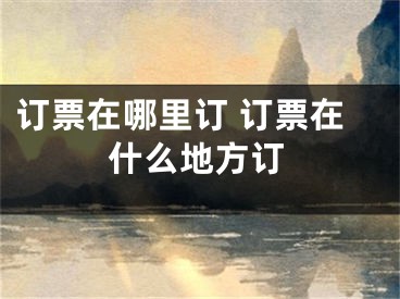 订票在哪里订 订票在什么地方订