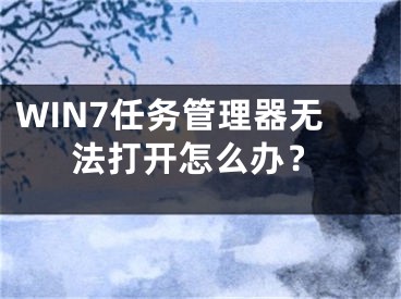 WIN7任务管理器无法打开怎么办？