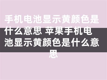 手机电池显示黄颜色是什么意思 苹果手机电池显示黄颜色是什么意思