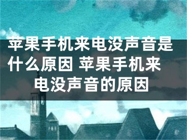 苹果手机来电没声音是什么原因 苹果手机来电没声音的原因