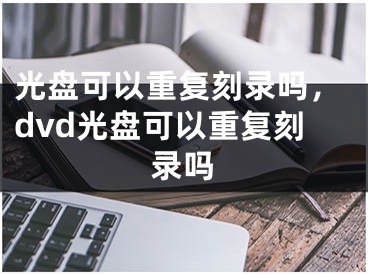 光盘可以重复刻录吗，dvd光盘可以重复刻录吗