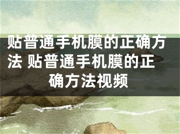 贴普通手机膜的正确方法 贴普通手机膜的正确方法视频