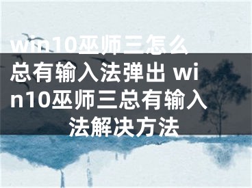 win10巫师三怎么总有输入法弹出 win10巫师三总有输入法解决方法 