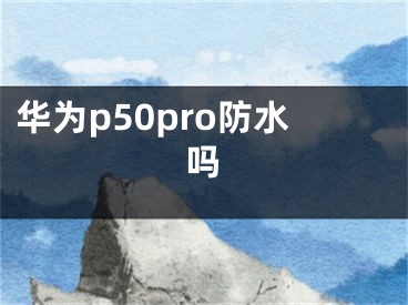 华为p50pro防水吗