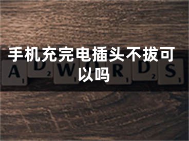 手机充完电插头不拔可以吗