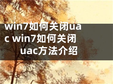 win7如何关闭uac win7如何关闭uac方法介绍