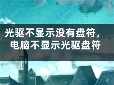 光驱不显示没有盘符，电脑不显示光驱盘符