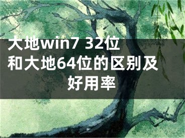 大地win7 32位和大地64位的区别及好用率