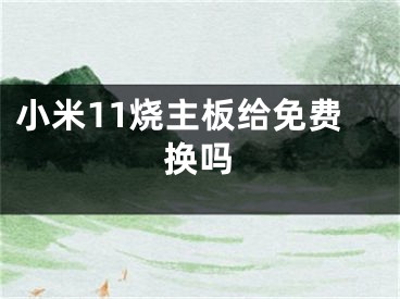 小米11烧主板给免费换吗