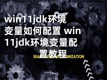 win11jdk环境变量如何配置 win11jdk环境变量配置教程