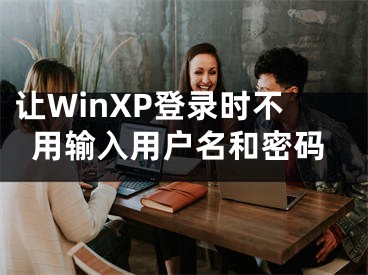 让WinXP登录时不用输入用户名和密码